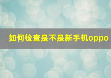 如何检查是不是新手机oppo