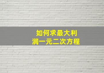 如何求最大利润一元二次方程