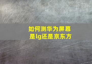 如何测华为屏幕是lg还是京东方