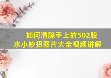 如何清除手上的502胶水小妙招图片大全视频讲解