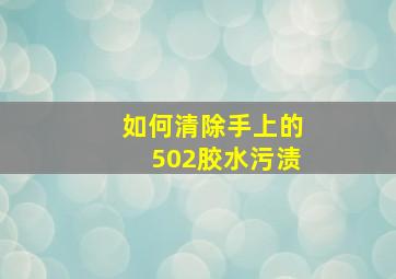 如何清除手上的502胶水污渍