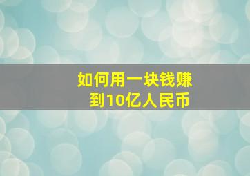 如何用一块钱赚到10亿人民币