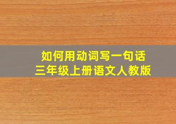 如何用动词写一句话三年级上册语文人教版