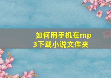 如何用手机在mp3下载小说文件夹