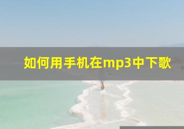 如何用手机在mp3中下歌