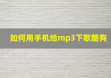 如何用手机给mp3下歌酷狗