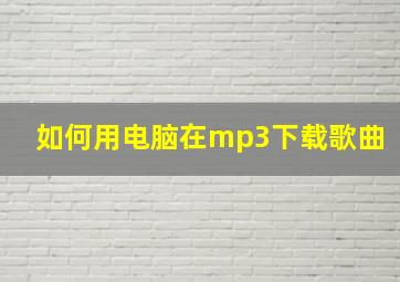 如何用电脑在mp3下载歌曲