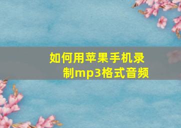 如何用苹果手机录制mp3格式音频