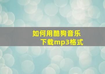 如何用酷狗音乐下载mp3格式