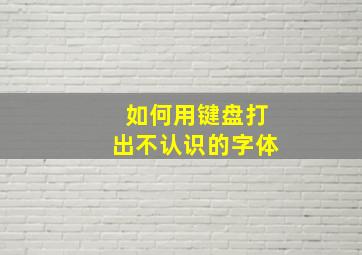 如何用键盘打出不认识的字体