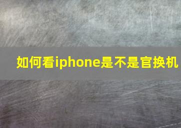 如何看iphone是不是官换机