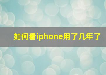 如何看iphone用了几年了