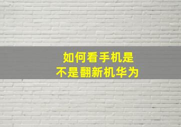 如何看手机是不是翻新机华为