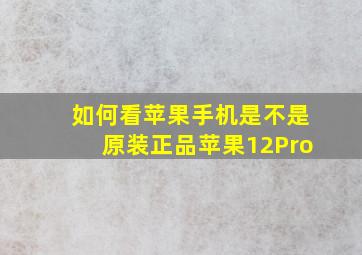 如何看苹果手机是不是原装正品苹果12Pro