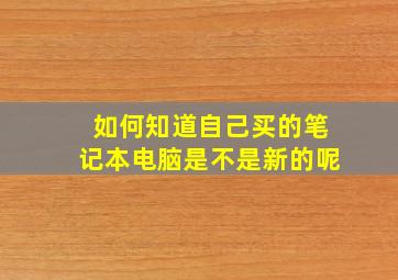 如何知道自己买的笔记本电脑是不是新的呢