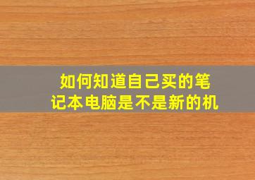 如何知道自己买的笔记本电脑是不是新的机