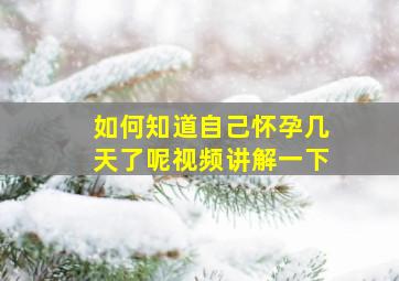 如何知道自己怀孕几天了呢视频讲解一下