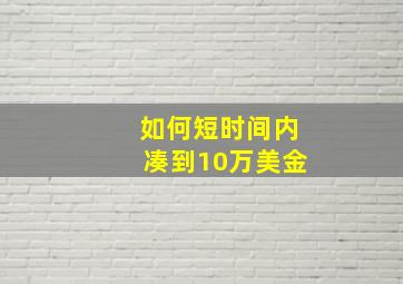 如何短时间内凑到10万美金