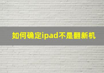 如何确定ipad不是翻新机