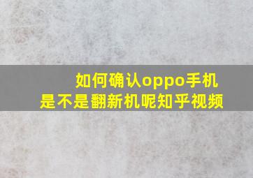 如何确认oppo手机是不是翻新机呢知乎视频