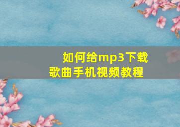 如何给mp3下载歌曲手机视频教程