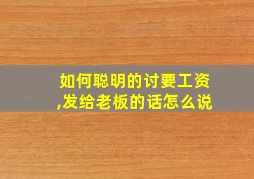 如何聪明的讨要工资,发给老板的话怎么说