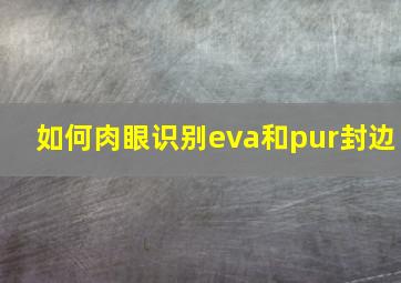 如何肉眼识别eva和pur封边