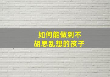 如何能做到不胡思乱想的孩子