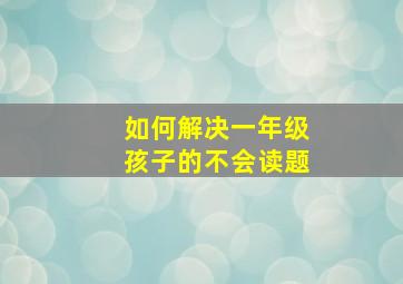 如何解决一年级孩子的不会读题