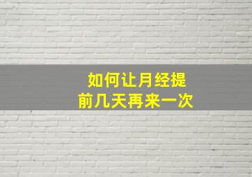 如何让月经提前几天再来一次