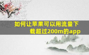 如何让苹果可以用流量下载超过200m的app