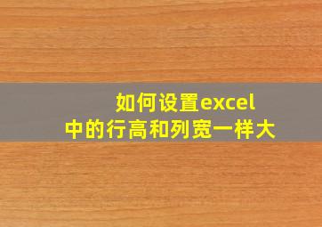 如何设置excel中的行高和列宽一样大