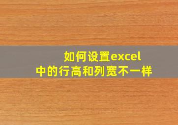 如何设置excel中的行高和列宽不一样