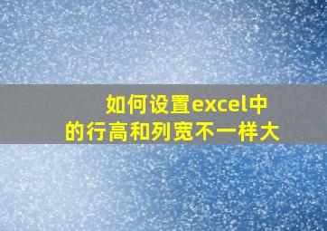 如何设置excel中的行高和列宽不一样大