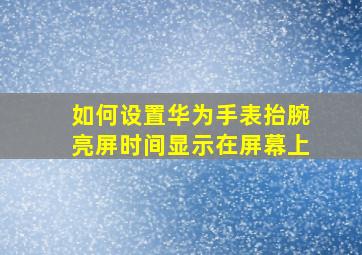 如何设置华为手表抬腕亮屏时间显示在屏幕上