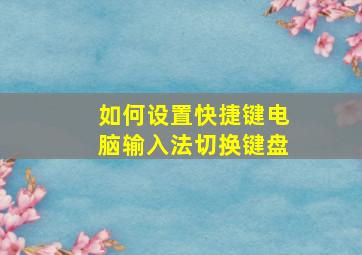 如何设置快捷键电脑输入法切换键盘