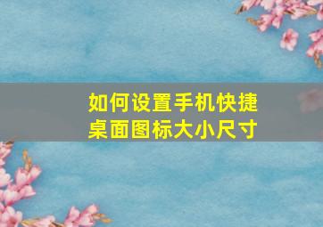 如何设置手机快捷桌面图标大小尺寸