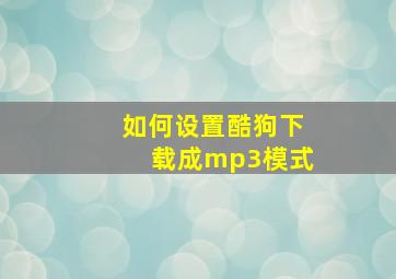 如何设置酷狗下载成mp3模式