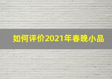 如何评价2021年春晚小品