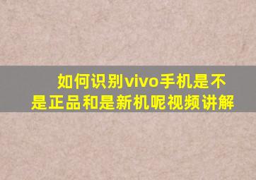 如何识别vivo手机是不是正品和是新机呢视频讲解