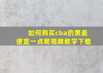 如何购买cba的票最便宜一点呢视频教学下载