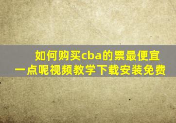 如何购买cba的票最便宜一点呢视频教学下载安装免费