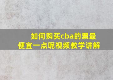 如何购买cba的票最便宜一点呢视频教学讲解