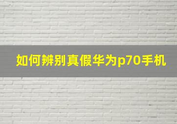 如何辨别真假华为p70手机