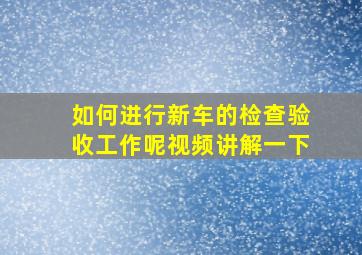 如何进行新车的检查验收工作呢视频讲解一下