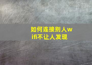 如何连接别人wifi不让人发现