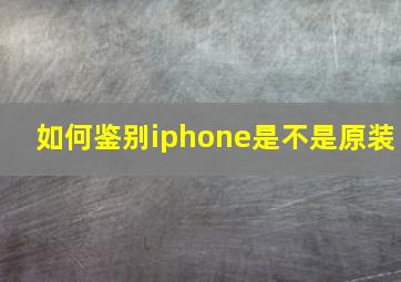 如何鉴别iphone是不是原装