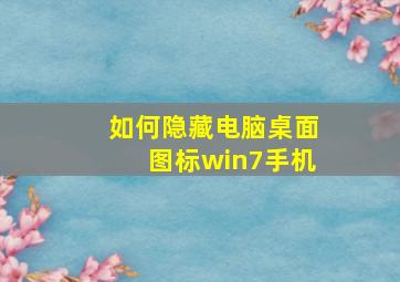 如何隐藏电脑桌面图标win7手机