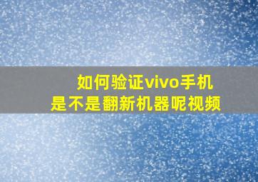 如何验证vivo手机是不是翻新机器呢视频