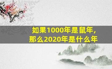 如果1000年是鼠年,那么2020年是什么年